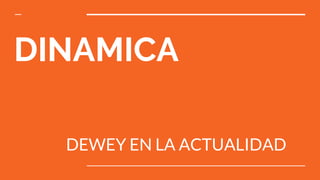 DINAMICA
DEWEY EN LA ACTUALIDAD
 
