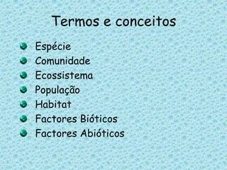 Termos e conceitosEspécieComunidadeEcossistemaPopulaçãoHabitatFactores BióticosFactores Abióticos