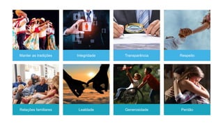 Manter as tradições Integridade Transparência Respeito
Relações familiares Lealdade Generosidade Perdão
 