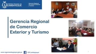 1
Gerencia Regional
de Comercio
Exterior y Turismo
www.regionlambayeque.gob.pe / GR Lambayeque
 