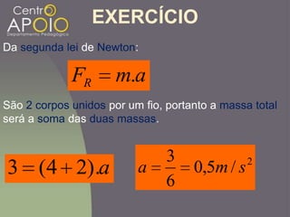 EXERCÍCIO
Da segunda lei de Newton:
amFR .
a).24(3
São 2 corpos unidos por um fio, portanto a massa total
será a soma das duas massas.
2
/5,0
6
3
sma
 