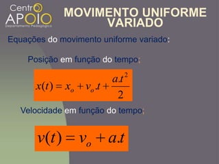 MOVIMENTO UNIFORME
VARIADO
Equações do movimento uniforme variado:
2
.
.)(
2
ta
tvxtx oo
tavtv o .)(
Posição em função do tempo;
Velocidade em função do tempo;
 