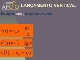LANÇAMENTO VERTICAL
2
.
.)(
2
tg
tvtx o
xgvxv o .2)( 22
tgvtv o .)(
Equações para o lançamento vertical
 