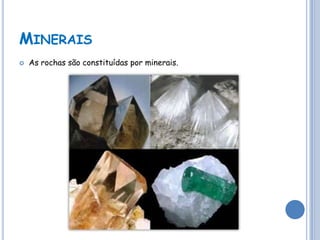 MINERAIS
   As rochas são constituídas por minerais.
 