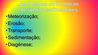 •Meteorização;
•Erosão;
•Transporte;
•Sedimentação;
•Diagénese;
 