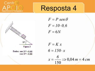Resposta 4
  F   P sen
  F   10 0,6
  F   6N


  F   Kx
  6   150 x
       6
  x           0,04 m   4 cm
      150
 