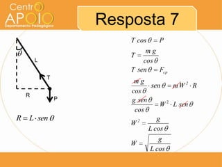 Resposta 7
                        T cos   P
                             mg
                        T
        L                   cos
                        T sen   Fcp
            T
                         mg
                               sen    mW 2 R
                        cos
    R
                P       g sen
                                  W 2 L sen
                         cos
R   L sen                 2      g
                        W
                              L cos
                                  g
                        W
                              L cos
 