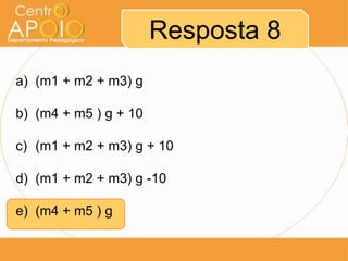 Resposta 8
a) (m1 + m2 + m3) g

b) (m4 + m5 ) g + 10

c) (m1 + m2 + m3) g + 10

d) (m1 + m2 + m3) g -10

e) (m4 + m5 ) g
 