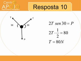 Resposta 10
T             T


30       30
                   2T sen 30 P
                       1
                   2T      80
                       2
     P
                   T 80 N
 