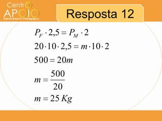 Resposta 12
PF 2,5   PM 2
20 10 2,5 m 10 2
500 20m
   500
m
    20
m 25 Kg
 