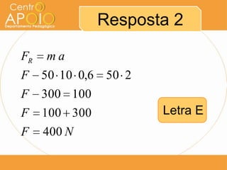 Resposta 2

FR   ma
F 50 10 0,6 50 2
F 300 100
F 100 300          Letra E
F 400 N
 