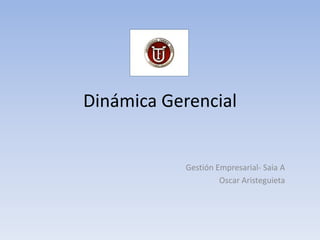 Dinámica Gerencial


            Gestión Empresarial- Saia A
                     Oscar Aristeguieta
 