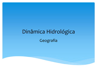 Dinâmica Hidrológica
Geografia
 