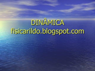 DINÂMICA fisicarildo.blogspot.com 