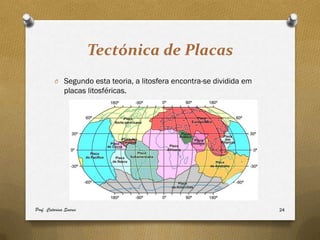 Tectónica de Placas
         O Segundo esta teoria, a litosfera encontra-se dividida em
              placas litosféricas.




Prof. Catarina Soares                                                 24
 
