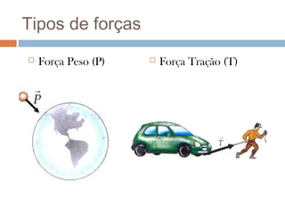 Tipos de forças
   Força Peso (P)      Força Tração (T)
 