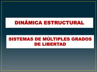 SISTEMAS DE MÚLTIPLES GRADOS
DE LIBERTAD
DINÁMICA ESTRUCTURAL
 
