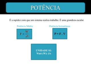 POTÊNCIA
É a rapidez com que um sistema realiza trabalho. É uma grandeza escalar.

       Potência Média                 Potência Instantânea


                                           P=F.V




                         UNIDADE SI:
                         Watt (W): J/s
 