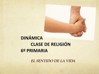 DINÁMICA
     CLASE DE RELIGIÓN
6º PRIMARIA

    EL SENTIDO DE LA VIDA
 