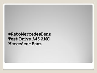 #RetoMercedesBenz
Test Drive A45 AMG
Mercedes-Benz
 
