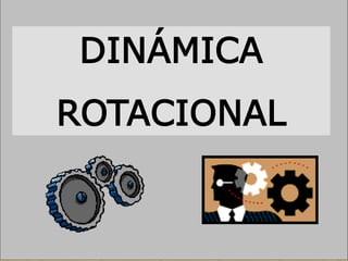 DINÁMICA DE ROTACIÓN
DINÁMICA
ROTACIONAL
 