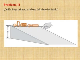 Problema 11
¿Quién llega primero a la base del plano inclinado?
 