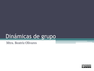 Dinámicas de grupo
Mtra. Beatriz Olivares
 