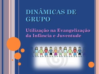 DINÂMICAS DEDINÂMICAS DE
GRUPOGRUPO
Utilização na EvangelizaçãoUtilização na Evangelização
da Infância e Juventudeda Infância e Juventude
 
