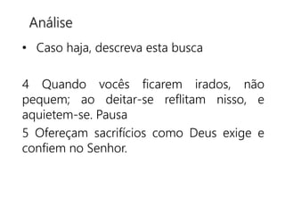 • Caso haja, descreva esta busca
4 Quando vocês ficarem irados, não
pequem; ao deitar-se reflitam nisso, e
aquietem-se. Pausa
5 Ofereçam sacrifícios como Deus exige e
confiem no Senhor.
Análise
 