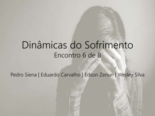 Dinâmicas do Sofrimento
Encontro 6 de 8
Pedro Siena | Eduardo Carvalho | Edson Zenun | Wesley Silva
 