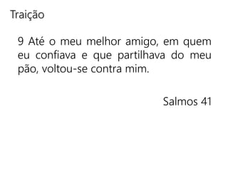 9 Até o meu melhor amigo, em quem
eu confiava e que partilhava do meu
pão, voltou-se contra mim.
Salmos 41
Traição
 