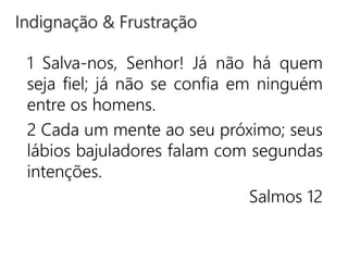 1 Salva-nos, Senhor! Já não há quem
seja fiel; já não se confia em ninguém
entre os homens.
2 Cada um mente ao seu próximo; seus
lábios bajuladores falam com segundas
intenções.
Salmos 12
Indignação & Frustração
 