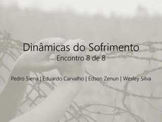 Dinâmicas do Sofrimento
Encontro 8 de 8
Pedro Siena | Eduardo Carvalho | Edson Zenun | Wesley Silva
 