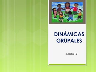 DINÁMICAS
 GRUPALES

   Sesión 12
 