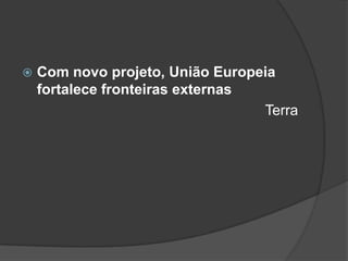    Com novo projeto, União Europeia
    fortalece fronteiras externas
                                  Terra
 