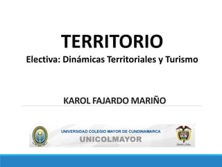 KAROL FAJARDO MARIÑO
TERRITORIO
Electiva: Dinámicas Territoriales y Turismo
 