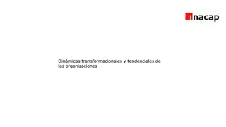 Dinámicas transformacionales y tendenciales de
las organizaciones
Dinámicas transformacionales y tendenciales de
las organizaciones
Dinámicas transformacionales y tendenciales de
las organizaciones
Dinámicas transformacionales y tendenciales de
las organizaciones
 
