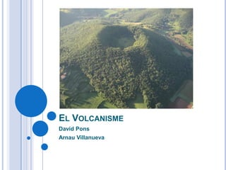 EL VOLCANISME
David Pons
Arnau Villanueva
 