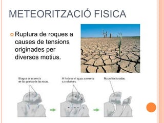 METEORITZACIÓ FISICA
 Ruptura de roques a
causes de tensions
originades per
diversos motius.
 