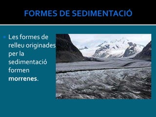  Les formes de
relleu originades
per la
sedimentació
formen
morrenes.
 