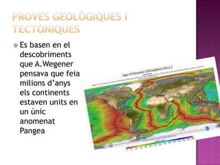  Es basen en el
descobriments
que A.Wegener
pensava que feia
milions d’anys
els continents
estaven units en
un únic
anomenat
Pangea
 