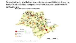 Descentralizando atividades e aumentando as possibilidades de acesso
a serviços qualificados, indispensáveis na fase atual da economia do
conhecimento.
 