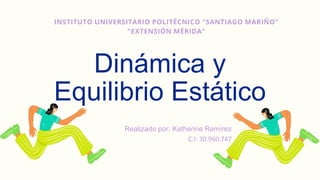 Dinámica y
Equilibrio Estático
INSTITUTO UNIVERSITARIO POLITÉCNICO "SANTIAGO MARIÑO"
"EXTENSIÓN MÉRIDA"
Realizado por: Katherine Ramírez
﻿
C.I: 30.960.747
 