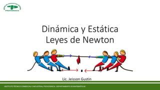 Dinámica y Estática
Leyes de Newton
Lic. Jeisson Gustin
 
