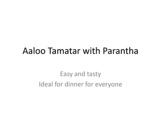 Aaloo Tamatar with Parantha
Easy and tasty
Ideal for dinner for everyone
 