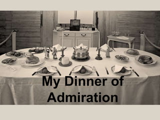 My Dinner of
Admiration
 