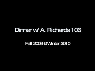 Dinner w/ A. Richards 106 Fall 2009 – Winter 2010 