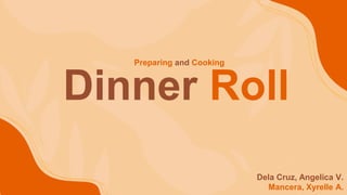 Dinner Roll
Preparing and Cooking
Dela Cruz, Angelica V.
Mancera, Xyrelle A.
 