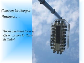 Como en los tiempos  Antiguos…. Todos queremos tocar el Cielo …como la  Torre de Babel 