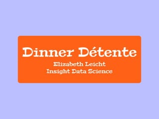 Dinner Détente
Elizabeth Leicht
Insight Data Science
 
